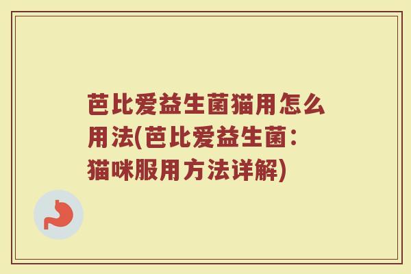 芭比爱益生菌猫用怎么用法(芭比爱益生菌：猫咪服用方法详解)