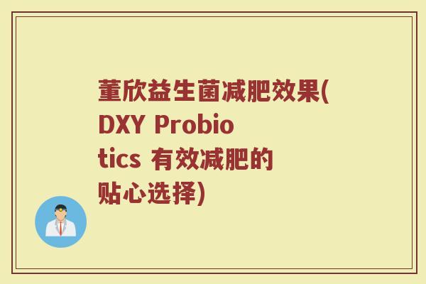 董欣益生菌减肥效果(DXY Probiotics 有效减肥的贴心选择)