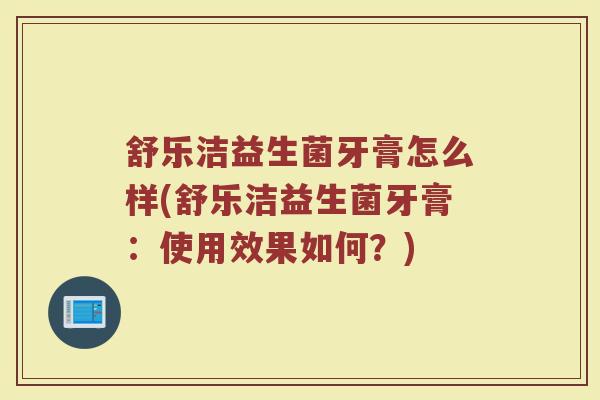 舒乐洁益生菌牙膏怎么样(舒乐洁益生菌牙膏：使用效果如何？)