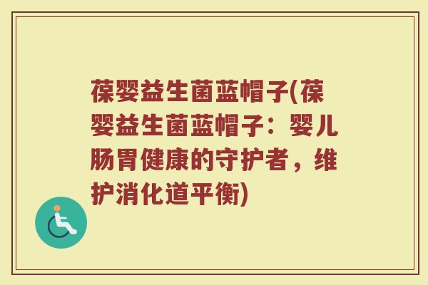 葆婴益生菌蓝帽子(葆婴益生菌蓝帽子：婴儿肠胃健康的守护者，维护消化道平衡)