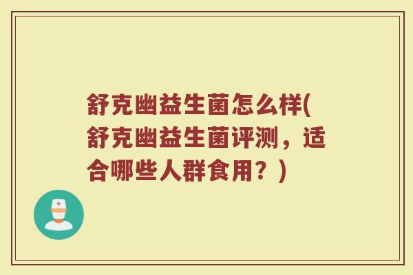 舒克幽益生菌怎么样(舒克幽益生菌评测，适合哪些人群食用？)