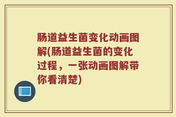 肠道益生菌变化动画图解(肠道益生菌的变化过程，一张动画图解带你看清楚)