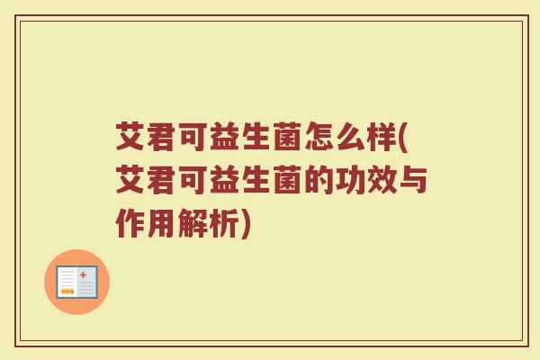 艾君可益生菌怎么样(艾君可益生菌的功效与作用解析)