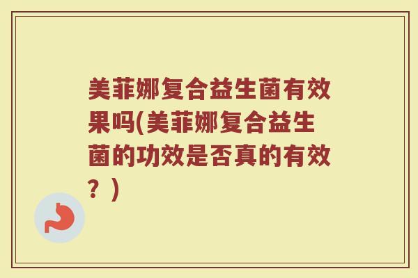 美菲娜复合益生菌有效果吗(美菲娜复合益生菌的功效是否真的有效？)