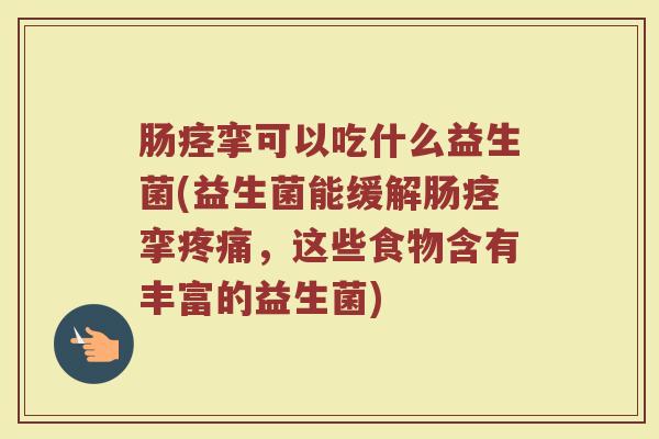 肠痉挛可以吃什么益生菌(益生菌能缓解肠痉挛疼痛，这些食物含有丰富的益生菌)