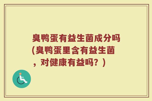 臭鸭蛋有益生菌成分吗(臭鸭蛋里含有益生菌，对健康有益吗？)
