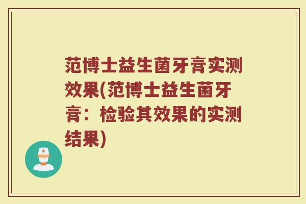 范博士益生菌牙膏实测效果(范博士益生菌牙膏：检验其效果的实测结果)
