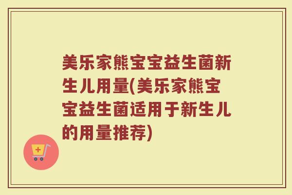 美乐家熊宝宝益生菌新生儿用量(美乐家熊宝宝益生菌适用于新生儿的用量推荐)