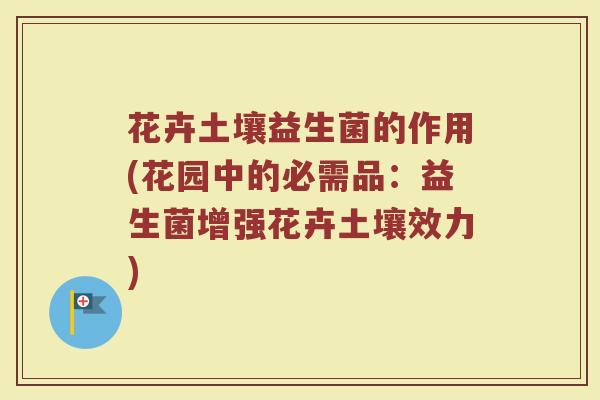 花卉土壤益生菌的作用(花园中的必需品：益生菌增强花卉土壤效力)