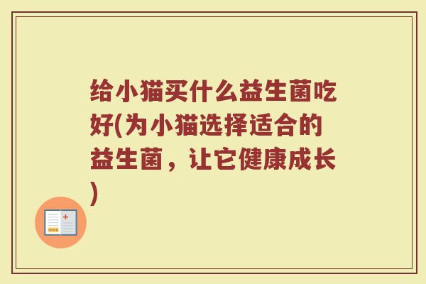 给小猫买什么益生菌吃好(为小猫选择适合的益生菌，让它健康成长)