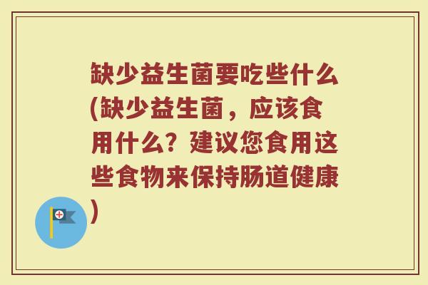 缺少益生菌要吃些什么(缺少益生菌，应该食用什么？建议您食用这些食物来保持肠道健康)