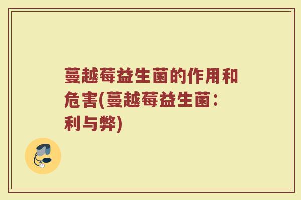 蔓越莓益生菌的作用和危害(蔓越莓益生菌：利与弊)