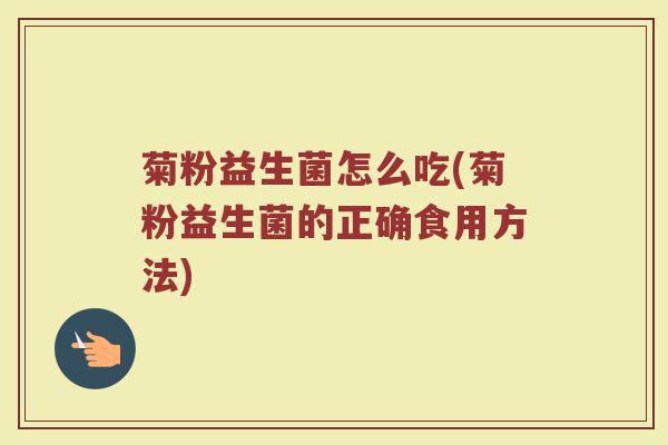 菊粉益生菌怎么吃(菊粉益生菌的正确食用方法)