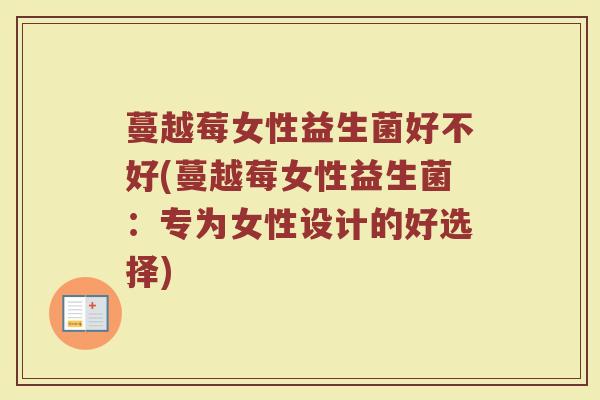蔓越莓女性益生菌好不好(蔓越莓女性益生菌：专为女性设计的好选择)