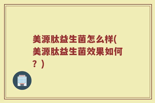 美源肽益生菌怎么样(美源肽益生菌效果如何？)