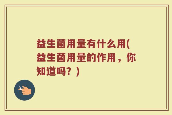 益生菌用量有什么用(益生菌用量的作用，你知道吗？)