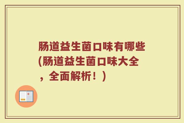 肠道益生菌口味有哪些(肠道益生菌口味大全，全面解析！)