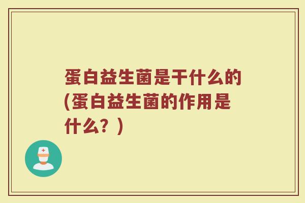 蛋白益生菌是干什么的(蛋白益生菌的作用是什么？)