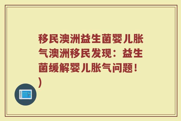 移民澳洲益生菌婴儿胀气澳洲移民发现：益生菌缓解婴儿胀气问题！)