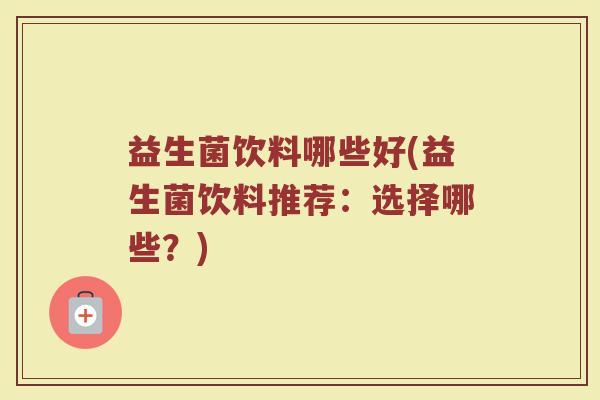 益生菌饮料哪些好(益生菌饮料推荐：选择哪些？)