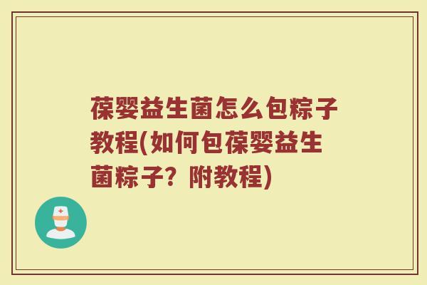 葆婴益生菌怎么包粽子教程(如何包葆婴益生菌粽子？附教程)
