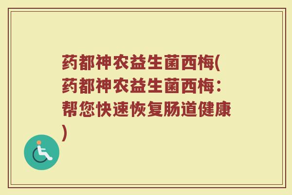 药都神农益生菌西梅(药都神农益生菌西梅：帮您快速恢复肠道健康)