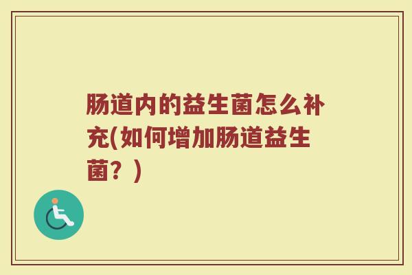 肠道内的益生菌怎么补充(如何增加肠道益生菌？)