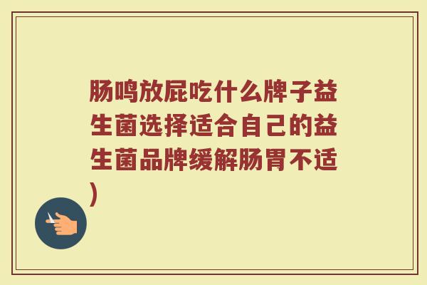 肠鸣放屁吃什么牌子益生菌选择适合自己的益生菌品牌缓解肠胃不适)