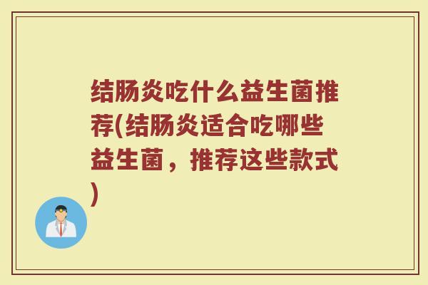 结肠炎吃什么益生菌推荐(结肠炎适合吃哪些益生菌，推荐这些款式)