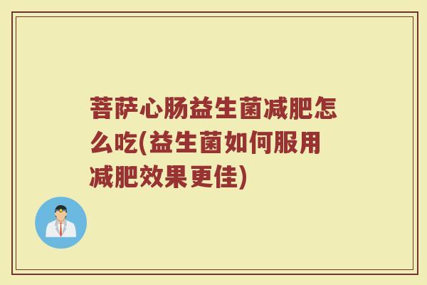 菩萨心肠益生菌减肥怎么吃(益生菌如何服用减肥效果更佳)