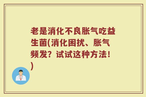 老是消化不良胀气吃益生菌(消化困扰、胀气频发？试试这种方法！)