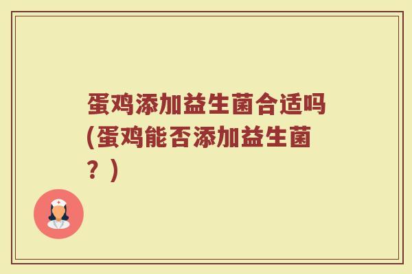 蛋鸡添加益生菌合适吗(蛋鸡能否添加益生菌？)