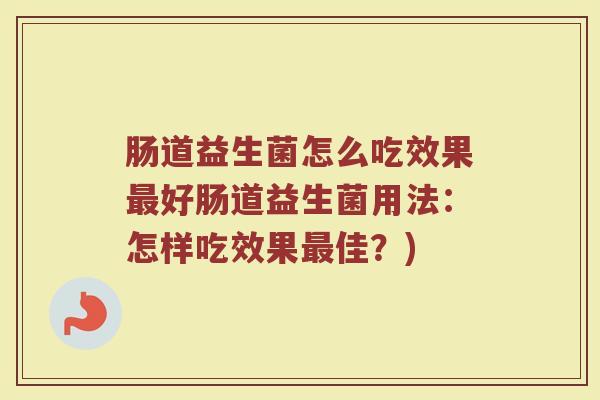 肠道益生菌怎么吃效果最好肠道益生菌用法：怎样吃效果最佳？)