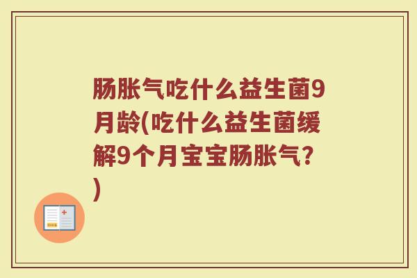 肠胀气吃什么益生菌9月龄(吃什么益生菌缓解9个月宝宝肠胀气？)