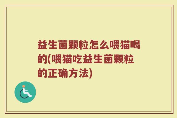 益生菌颗粒怎么喂猫喝的(喂猫吃益生菌颗粒的正确方法)
