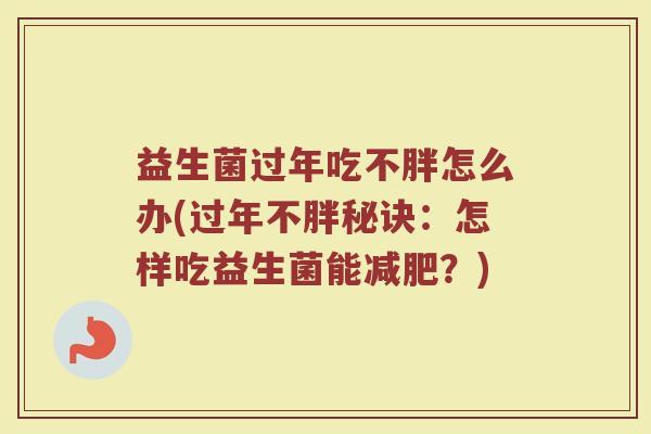 益生菌过年吃不胖怎么办(过年不胖秘诀：怎样吃益生菌能减肥？)