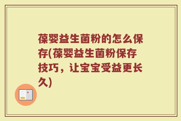 葆婴益生菌粉的怎么保存(葆婴益生菌粉保存技巧，让宝宝受益更长久)