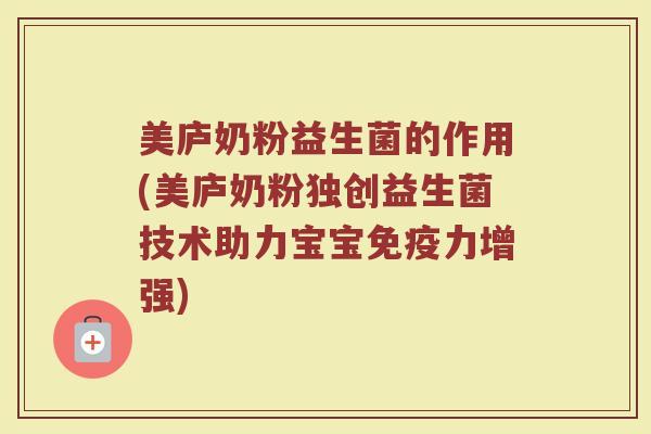 美庐奶粉益生菌的作用(美庐奶粉独创益生菌技术助力宝宝免疫力增强)