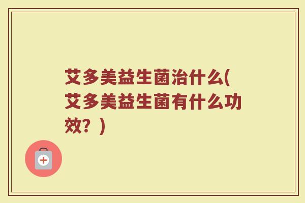 艾多美益生菌什么(艾多美益生菌有什么功效?) 艾多美益生菌什么(艾多美益生菌有什么功效?)