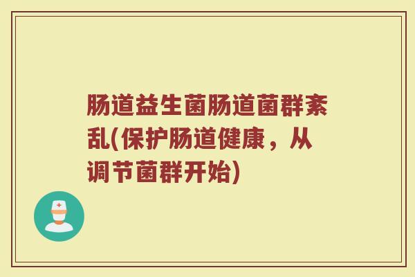 肠道益生菌肠道菌群紊乱(保护肠道健康，从调节菌群开始)