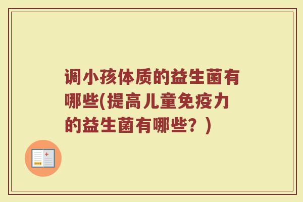调小孩体质的益生菌有哪些(提高儿童免疫力的益生菌有哪些？)