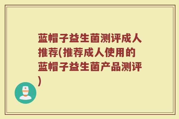蓝帽子益生菌测评成人推荐(推荐成人使用的蓝帽子益生菌产品测评)