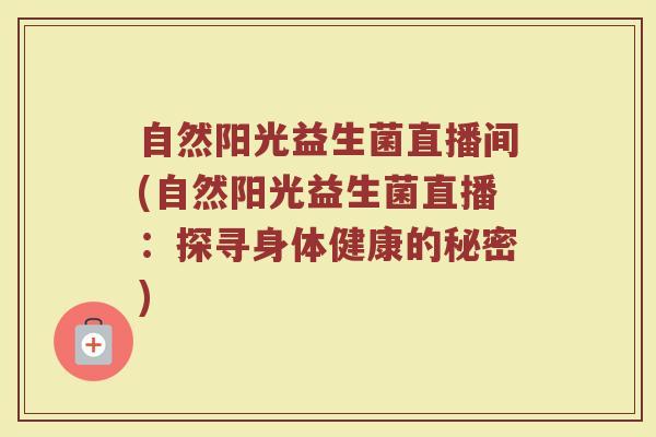 自然阳光益生菌直播间(自然阳光益生菌直播：探寻身体健康的秘密)