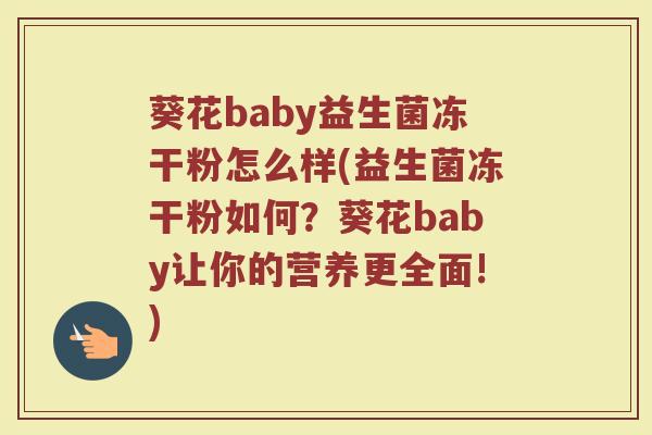葵花baby益生菌冻干粉怎么样(益生菌冻干粉如何？葵花baby让你的营养更全面!)