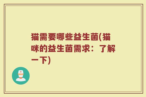 猫需要哪些益生菌(猫咪的益生菌需求：了解一下)
