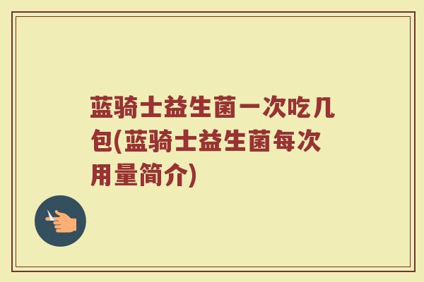 蓝骑士益生菌一次吃几包(蓝骑士益生菌每次用量简介)