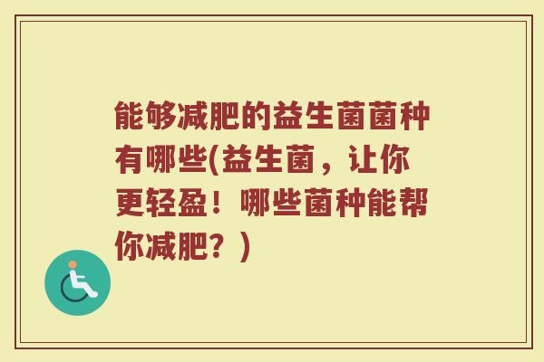 能够减肥的益生菌菌种有哪些(益生菌，让你更轻盈！哪些菌种能帮你减肥？)