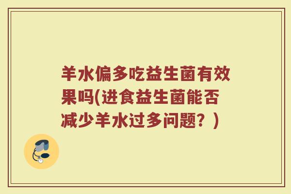 羊水偏多吃益生菌有效果吗(进食益生菌能否减少羊水过多问题？)