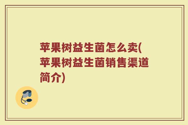苹果树益生菌怎么卖(苹果树益生菌销售渠道简介)