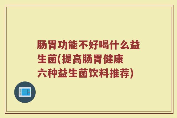 肠胃功能不好喝什么益生菌(提高肠胃健康 六种益生菌饮料推荐)